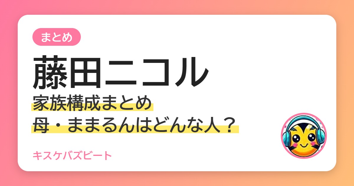 藤田ニコル 家族構成まとめ 母・ままるんはどんな人？